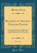 Reliques of Ancient English Poetry, Vol. 3 of 3: Consisting of Old Heroic Ballads, Songs, and Other Pieces of Our Earlier Poets; Together with Some Few of Later Date (Classic Reprint)