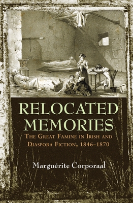 Relocated Memories: The Great Famine in Irish and Diaspora Fiction, 1846-1870 - Corporaal, Marguerite