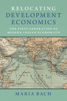 Relocating Development Economics: The First Generation of Modern Indian Economists - Bach, Maria