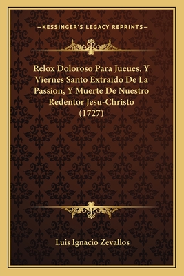 Relox Doloroso Para Jueues, Y Viernes Santo Extraido De La Passion, Y Muerte De Nuestro Redentor Jesu-Christo (1727) - Zevallos, Luis Ignacio