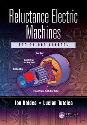 Reluctance Electric Machines: Design and Control - Boldea, Ion, and Tutelea, Lucian