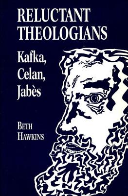 Reluctant Theologians: Franz Kafka, Paul Celan, Edmond Jabes - Hawkins, Beth