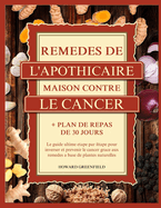 Rem?des de l'Apothicaire Maison Contre Le Cancer: Le guide ultime ?tape par ?tape pour inverser et pr?venir le cancer gr?ce aux rem?des ? base de plantes naturelles + Plan de repas de 30 jours