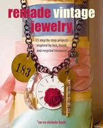 Remade Vintage Jewelry: 35 Step-By-Step Projects Inspired by Lost, Found, and Recycled Treasures