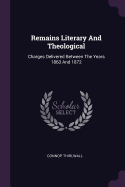 Remains Literary and Theological: Charges Delivered Between the Years 1863 and 1872