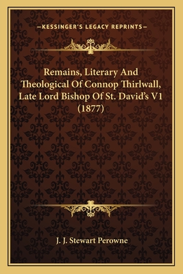 Remains, Literary and Theological of Connop Thirlwall, Late Lord Bishop of St. David's V1 (1877) - Perowne, J J Stewart