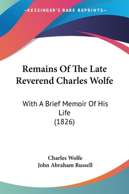 Remains Of The Late Reverend Charles Wolfe: With A Brief Memoir Of His Life (1826) - Wolfe, Charles, and Russell, John Abraham