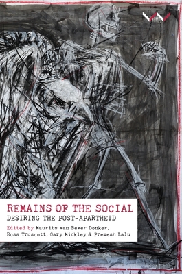 Remains of the social: Desiring the Post-Apartheid - van Bever Donker, Maurits (Editor), and Truscott, Ross (Editor), and Lalu, Premesh (Editor)