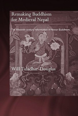 Remaking Buddhism for Medieval Nepal: The Fifteenth-Century Reformation of Newar Buddhism - Tuladhar-Douglas, Will