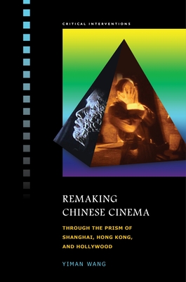 Remaking Chinese Cinema: Through the Prism of Shanghai, Hong Kong, and Hollywood - Wang, Yiman, Professor