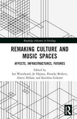 Remaking Culture and Music Spaces: Affects, Infrastructures, Futures - Woodward, Ian (Editor), and Haynes, Jo (Editor), and Berkers, Pauwke (Editor)