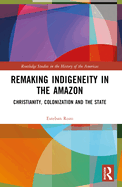 Remaking Indigeneity in the Amazon: Christianity, Colonization and the State