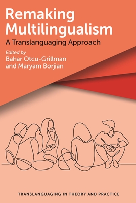 Remaking Multilingualism: A Translanguaging Approach - Otcu-Grillman, Bahar (Editor), and Borjian, Maryam (Editor)