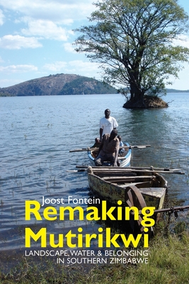 Remaking Mutirikwi: Landscape, Water and Belonging in Southern Zimbabwe - Fontein, Joost, Professor