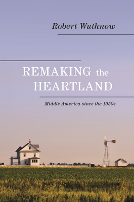 Remaking the Heartland: Middle America Since the 1950s - Wuthnow, Robert