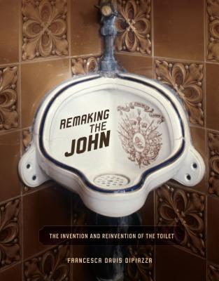 Remaking the John: The Invention and Reinvention of the Toilet - Dipiazza, Francesca Davis