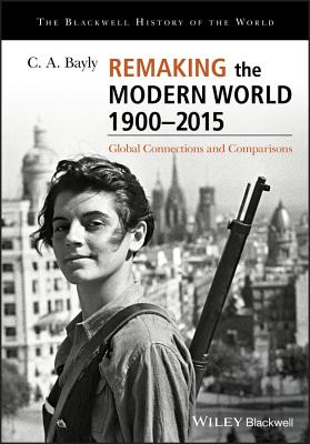 Remaking the Modern World 1900 - 2015: Global Connections and Comparisons - Bayly, C. A.