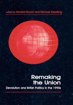 Remaking the Union: Devolution and British Politics in the 1990's - Elcock, Howard (Editor), and Keating, Michael (Editor)