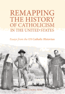 Remapping the History of Catholicism in the United States: Essays from the U. S. Catholic Historian