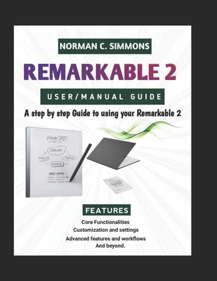 Remarkable 2 User/Manual Guide: A Step-by-Step Guide to Using Your reMarkable 2 - Simmons, Norman C