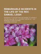 Remarkable Incidents in the Life of the Rev. Samuel Leigh: Missionary to the Settlers and Savages of Australia and New-Zealand: With a Succinct History of ... the Missions in Those Colonies