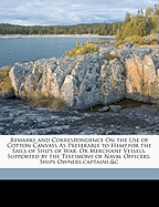 Remarks and Correspondence on the Use of Cotton Canvass as Preferable to Hemp, for the Sails of Ships of War: Or Merchant Vessels, Supported by the Testimony of Naval Officers, Ships Owners, Captains,&c