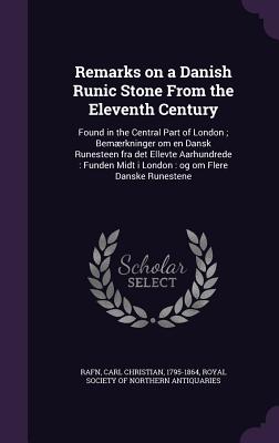 Remarks on a Danish Runic Stone From the Eleventh Century: Found in the Central Part of London; Bemrkninger om en Dansk Runesteen fra det Ellevte Aarhundrede: Funden Midt i London: og om Flere Danske Runestene - Rafn, Carl Christian, and Royal Society of Northern Antiquaries (Creator)