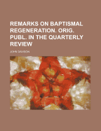 Remarks on Baptismal Regeneration. Orig. Publ. in the Quarterly Review