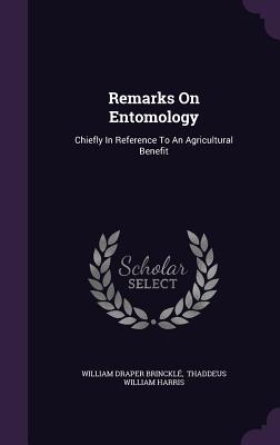 Remarks On Entomology: Chiefly In Reference To An Agricultural Benefit - Brinckl, William Draper, and Thaddeus William Harris (Creator)