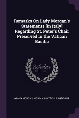 Remarks On Lady Morgan's Statements [In Italy] Regarding St. Peter's Chair Preserved in the Vatican Basilic - Morgan, Sydney, and Wiseman, Nicholas Patrick S