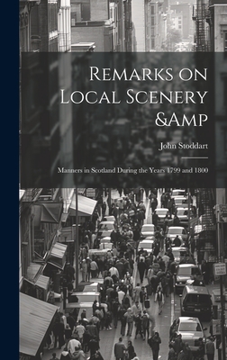 Remarks on Local Scenery & Manners in Scotland During the Years 1799 and 1800 - Stoddart, John, Sir (Creator)