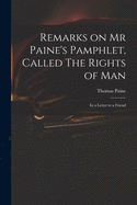 Remarks on Mr Paine's Pamphlet, Called The Rights of Man: in a Letter to a Friend