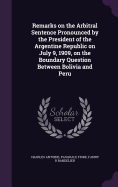 Remarks on the Arbitral Sentence Pronounced by the President of the Argentine Republic on July 9, 1909, on the Boundary Question Between Bolivia and Peru