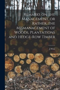 Remarks on the Management, or Rather, the Mismanagement of Woods, Plantations and Hedge-row Timber