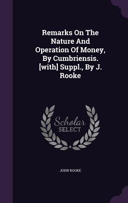 Remarks On The Nature And Operation Of Money, By Cumbriensis. [with] Suppl., By J. Rooke - Rooke, John