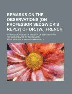 Remarks on the Observations on Professor Sedgwick's Reply of Dr. W. French; With an Argument on the Law of Elections to Offices Created by the Senate