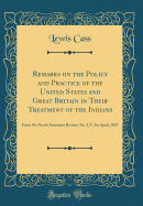 Remarks on the Policy and Practice of the United States and Great Britain in Their Treatment of the Indians: From the North American Review, No. LV, for April, 1827 (Classic Reprint)