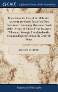 Remarks on the Uses of the Definitive Article in the Greek Text of the New Testament; Containing Many new Proofs of the Divinity of Christ, From Passages, Which are Wrongly Translated in the Common English Version. By Granville Sharp,