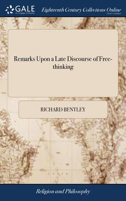 Remarks Upon a Late Discourse of Free-thinking: In a Letter to N. N. By Phileleutherus Lipsiensis. The Sixth Edition - Bentley, Richard