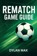 Rematch Game Guide: Pro Strategies, Top Player Tactics, Winning Tips, And Mode Insights For Dominating Multiplayer And Career Mode