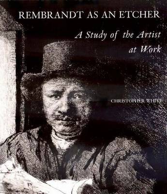 Rembrandt as an Etcher: A Study of the Artist at Work, Second Edition - White, Christopher