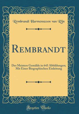 Rembrandt: Des Meisters Gemlde in 643 Abbildungen; Mit Einer Biographischen Einleitung (Classic Reprint) - Rijn, Rembrandt Harmenszoon Van