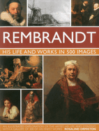 Rembrandt: His Lisfe & Works in 500 Images: A Study of the Artist, His Life and Context, with 500 Images, and a Gallery Showing 300 of His Most Iconic Paintings
