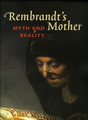 Rembrandt's Mother: Myth and Reality - Vogelaar, Christiaan, and Korevaar, Gerbrand, and Janssen, Anouk (Contributions by)