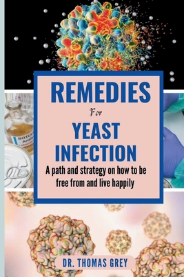 Remedies for Yeast Infection: A path and strategy on how to be free out from and live happily - Grey, Thomas