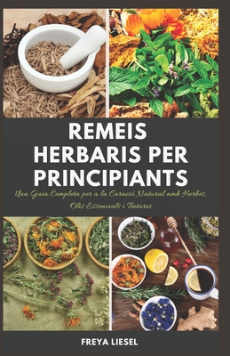 Remeis Herbaris per Principiants: Una Guia Completa per a la Curaci? Natural amb Herbes, Olis Essencials i Tintures - Liesel, Freya