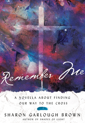 Remember Me: A Novella about Finding Our Way to the Cross - Brown, Sharon Garlough