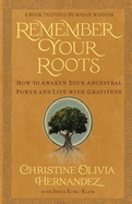 Remember Your Roots: How to Awaken Your Ancestral Power and Live with Gratitude (A Book Inspired by Mayan Wisdom)