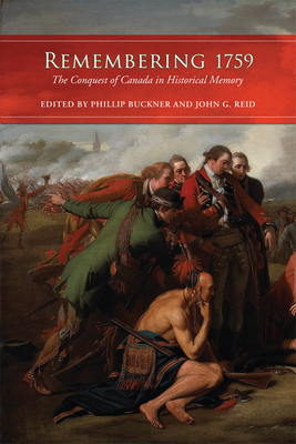 Remembering 1759: The Conquest of Canada in Historical Memory - Buckner, Phillip, and Reid, John G, Dr.