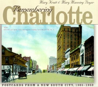 Remembering Charlotte: Postcards from a New South City, 1905-1950 - Kratt, Mary Norton, and Boyer, Mary Manning